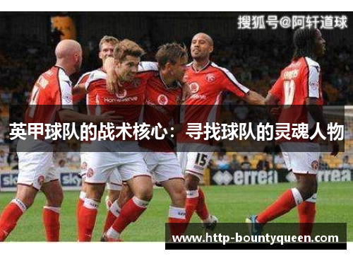 英甲球队的战术核心：寻找球队的灵魂人物