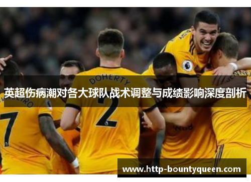 英超伤病潮对各大球队战术调整与成绩影响深度剖析