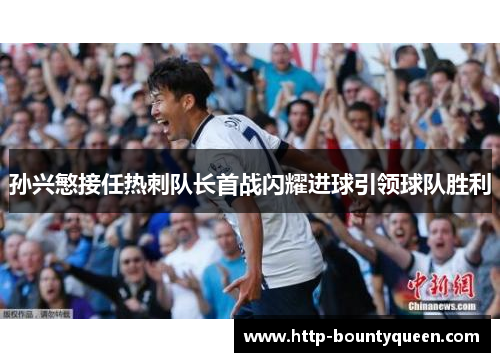 孙兴慜接任热刺队长首战闪耀进球引领球队胜利